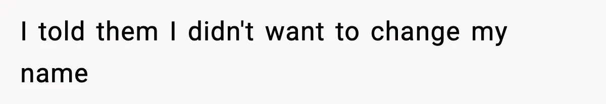 I told them I didn't want to change my name