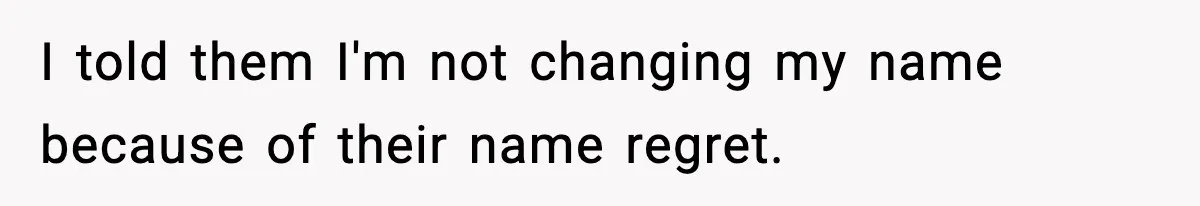I told them I'm not changing my name because of their name regret.
