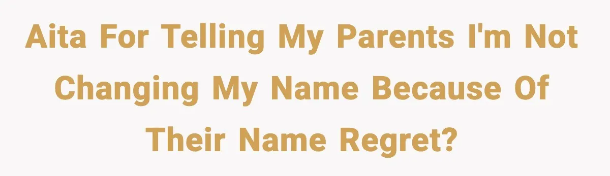 AITA for telling my parents I'm not changing my name because of their name regret?