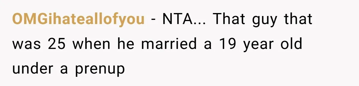OMGihateallofyou − NTA... That guy that was 25 when he married a 19 year old under a prenup