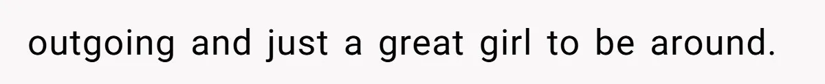 outgoing and just a great girl to be around.