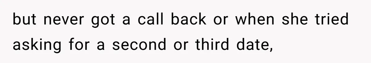 but never got a call back or when she tried asking for a second or third date,