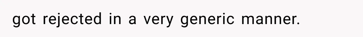 got rejected in a very generic manner.