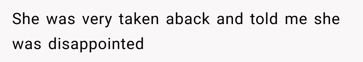 She was very taken aback and told me she was disappointed