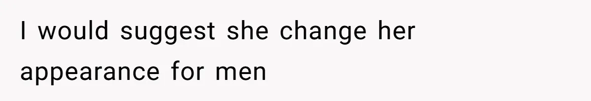 I would suggest she change her appearance for men