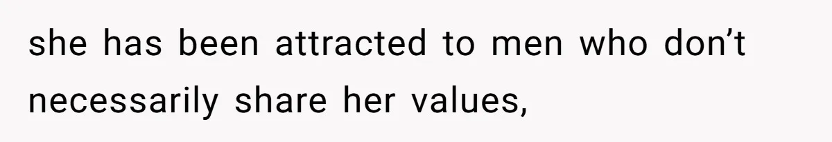 she has been attracted to men who don’t necessarily share her values,