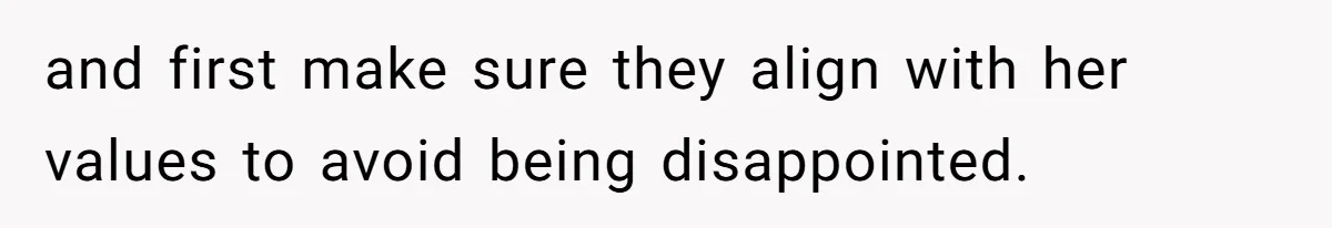 and first make sure they align with her values to avoid being disappointed.