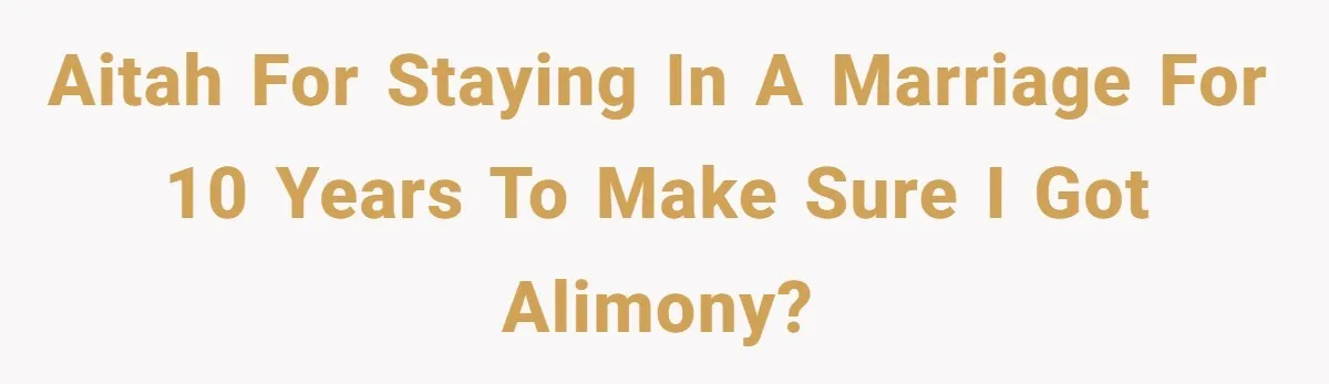 AITAH for staying in a marriage for 10 years to make sure I got alimony?