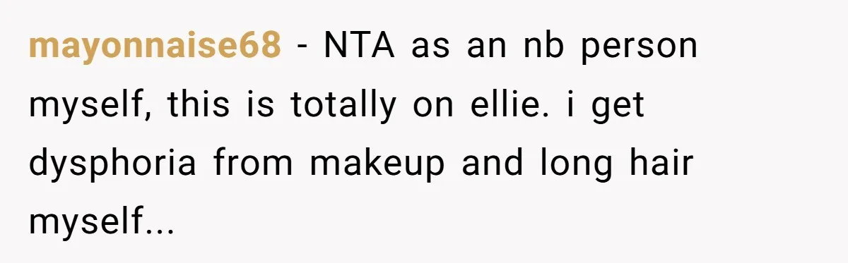mayonnaise68 − NTA as an nb person myself, this is totally on ellie. i get dysphoria from makeup and long hair myself...