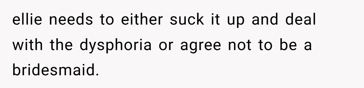 ellie needs to either suck it up and deal with the dysphoria or agree not to be a bridesmaid.
