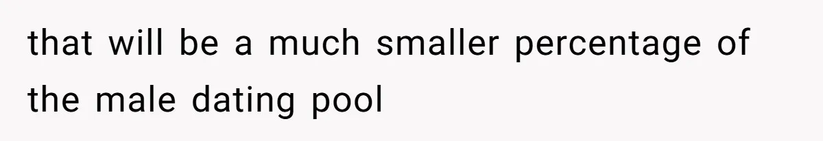 that will be a much smaller percentage of the male dating pool