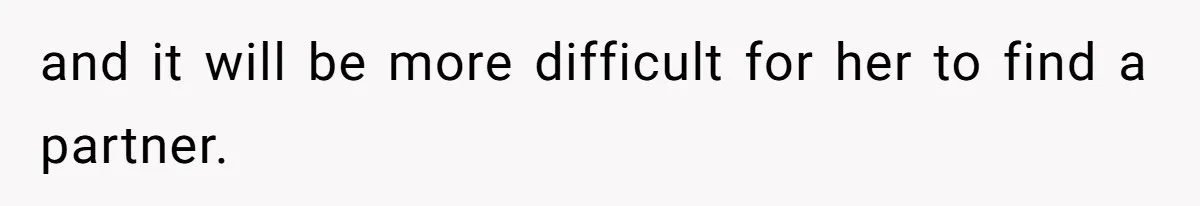 and it will be more difficult for her to find a partner.