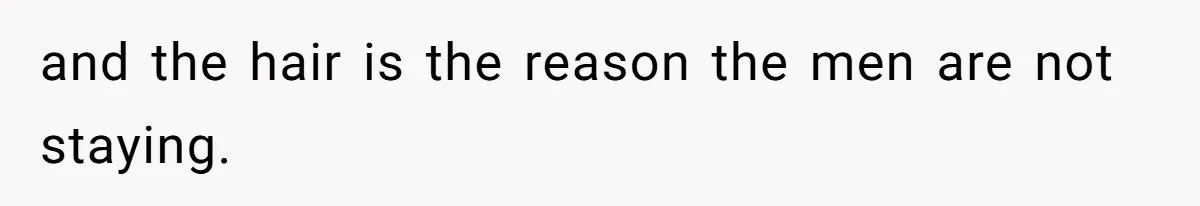 and the hair is the reason the men are not staying.