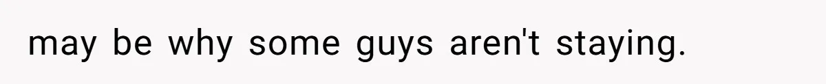 may be why some guys aren't staying.