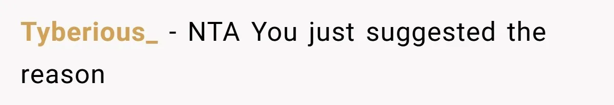 Tyberious_ − NTA You just suggested the reason