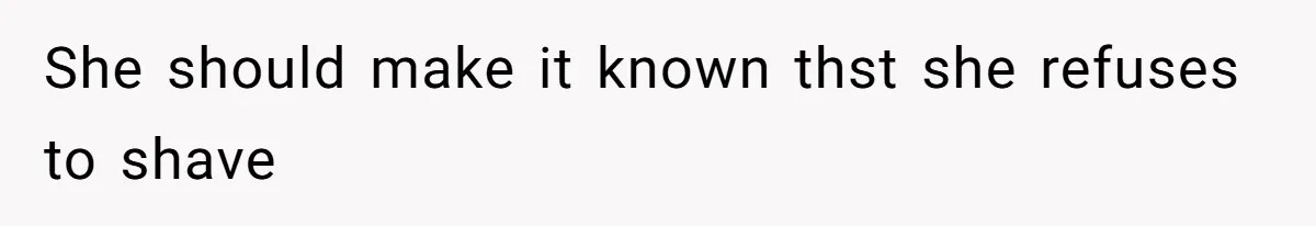 She should make it known thst she refuses to shave