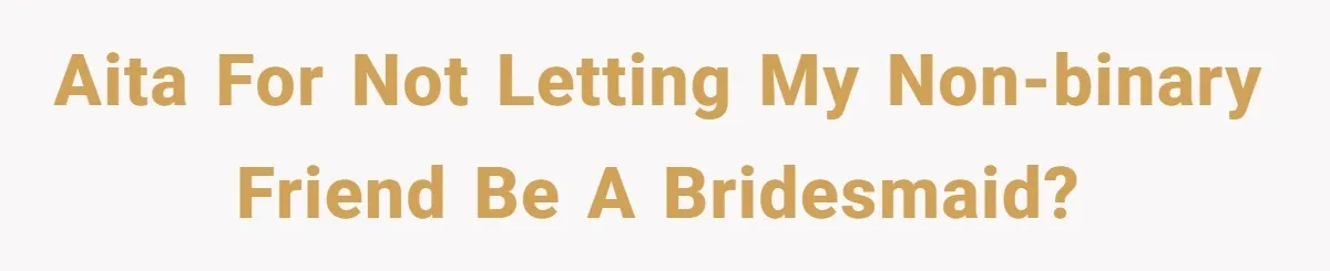 AITA for not letting my non-binary friend be a bridesmaid?