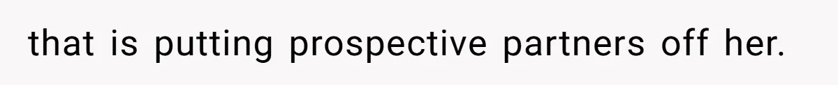that is putting prospective partners off her.