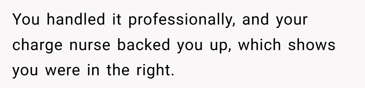 Nurse Prioritizes Safety When Patient Demands Help That Requires a Full Team You handled it professionally, and your charge nurse backed you up, which shows you were in the right.