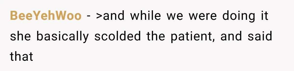 Nurse Prioritizes Safety When Patient Demands Help That Requires a Full Team BeeYehWoo − >and while we were doing it she basically scolded the patient, and said that