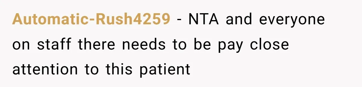 Nurse Prioritizes Safety When Patient Demands Help That Requires a Full Team Automatic-Rush4259 − NTA and everyone on staff there needs to be pay close attention to this patient