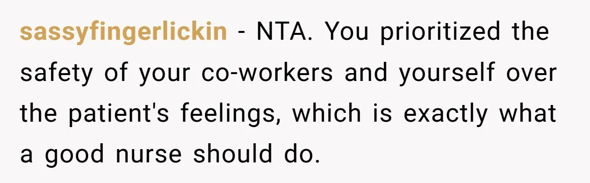 Nurse Prioritizes Safety When Patient Demands Help That Requires a Full Team sassyfingerlickin − NTA. You prioritized the safety of your co-workers and yourself over the patient's feelings, which is exactly what a good nurse should do.