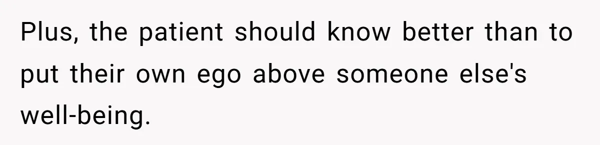 Nurse Prioritizes Safety When Patient Demands Help That Requires a Full Team Plus, the patient should know better than to put their own ego above someone else's well-being.