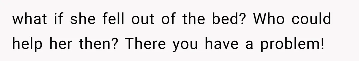 Nurse Prioritizes Safety When Patient Demands Help That Requires a Full Team what if she fell out of the bed? Who could help her then? There you have a problem!