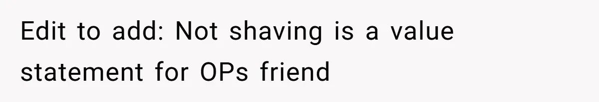 Edit to add: Not shaving is a value statement for OPs friend
