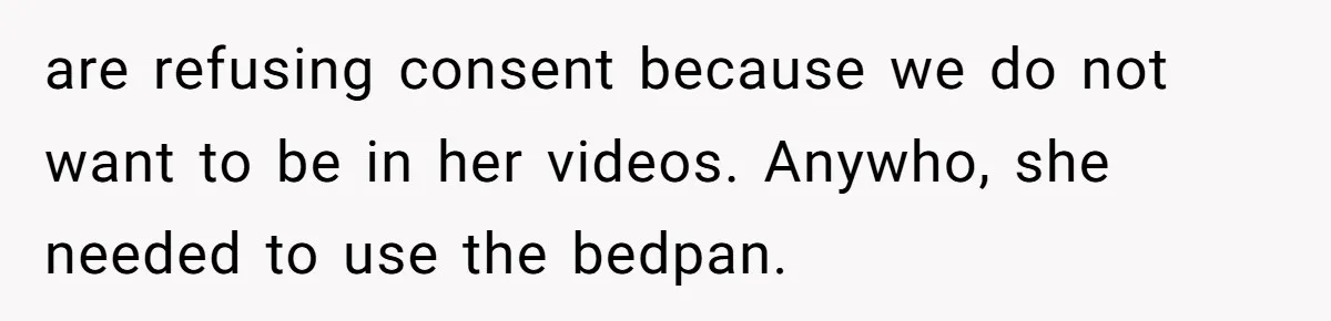 Nurse Prioritizes Safety When Patient Demands Help That Requires a Full Team are refusing consent because we do not want to be in her videos. Anywho, she needed to use the bedpan.