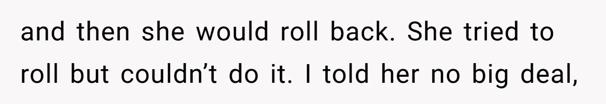 Nurse Prioritizes Safety When Patient Demands Help That Requires a Full Team and then she would roll back. She tried to roll but couldn’t do it. I told her no big deal,