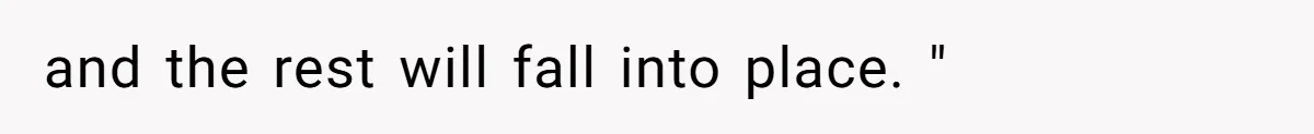 and the rest will fall into place. "