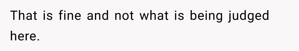 That is fine and not what is being judged here.