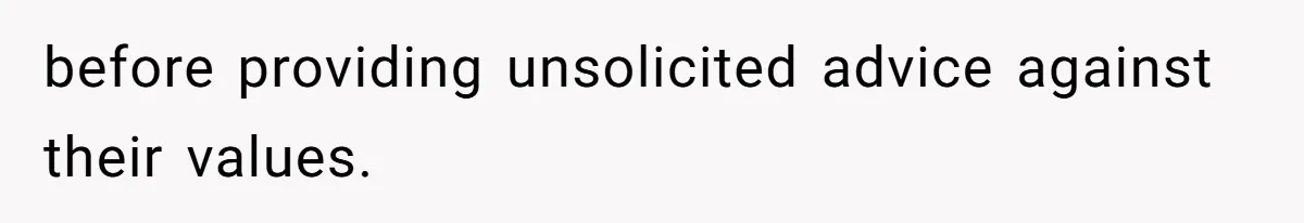 before providing unsolicited advice against their values.