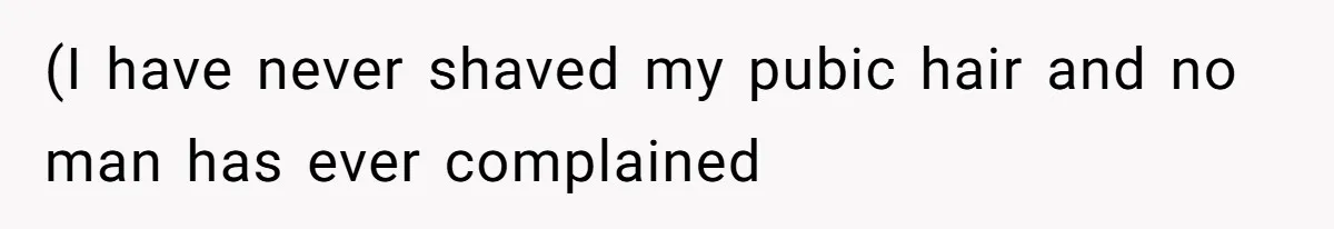 (I have never shaved my pubic hair and no man has ever complained