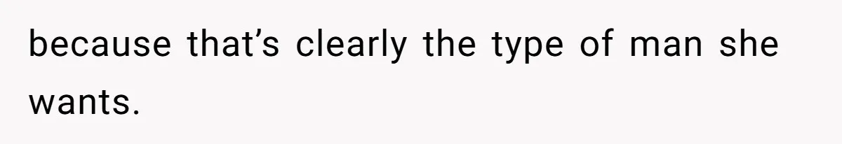 because that’s clearly the type of man she wants.