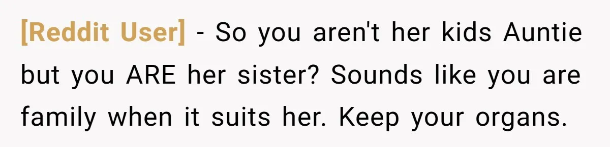 [Reddit User] − So you aren't her kids Auntie but you ARE her sister? Sounds like you are family when it suits her. Keep your organs.