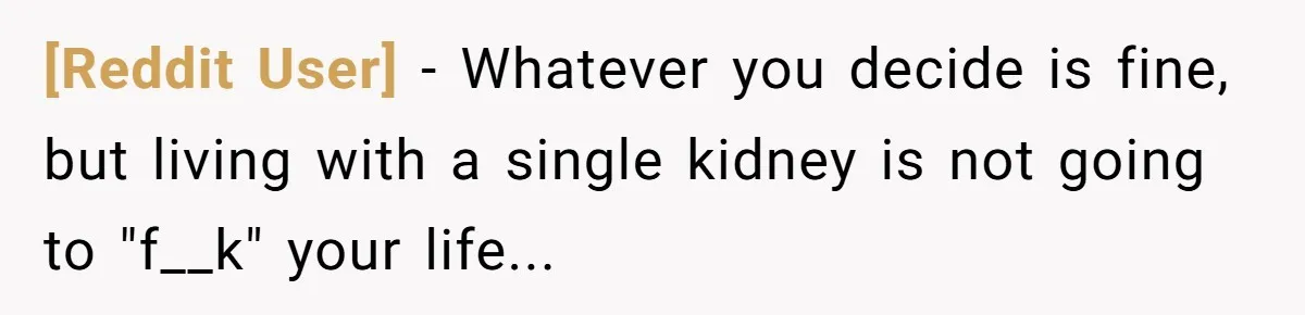[Reddit User] − Whatever you decide is fine, but living with a single kidney is not going to "f__k" your life...