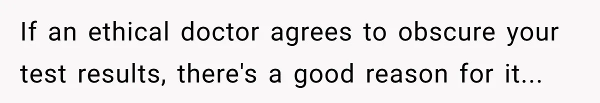 If an ethical doctor agrees to obscure your test results, there's a good reason for it...
