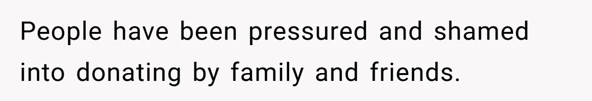 People have been pressured and shamed into donating by family and friends.