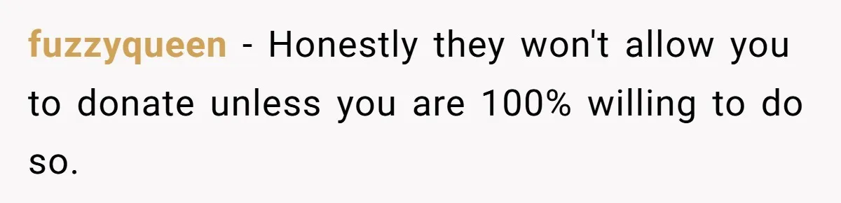 fuzzyqueen − Honestly they won't allow you to donate unless you are 100% willing to do so.