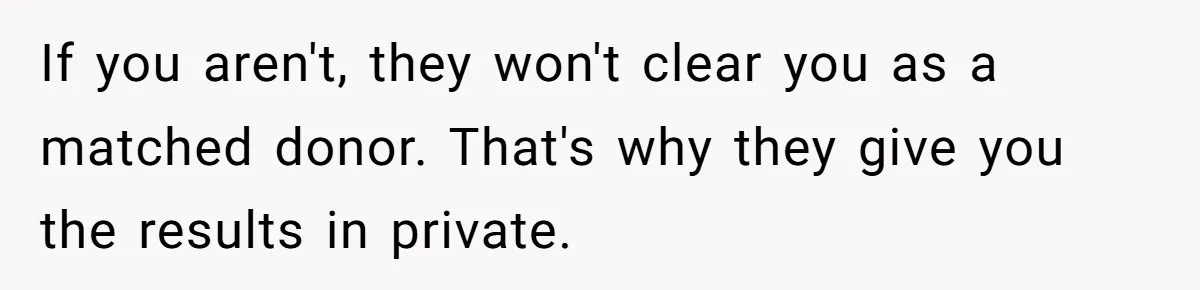 If you aren't, they won't clear you as a matched donor. That's why they give you the results in private.