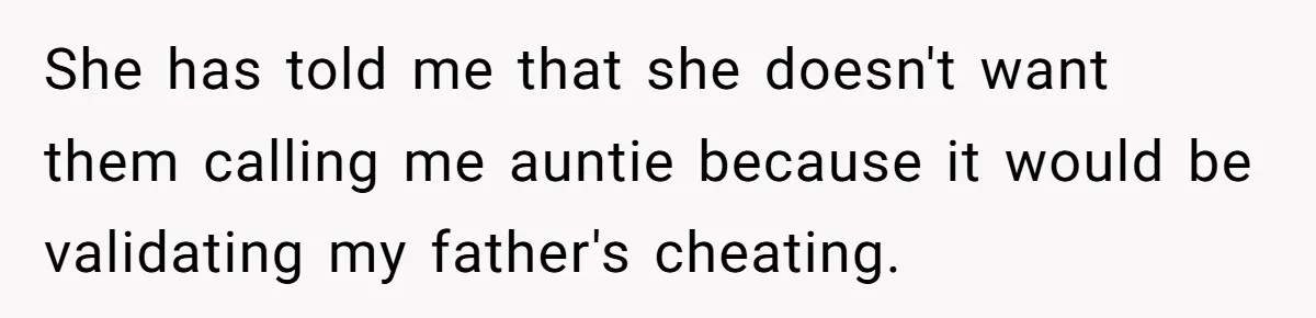 She has told me that she doesn't want them calling me auntie because it would be validating my father's cheating.