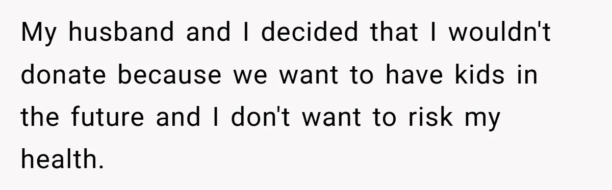 My husband and I decided that I wouldn't donate because we want to have kids in the future and I don't want to risk my health.