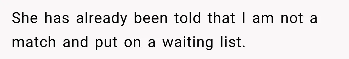 She has already been told that I am not a match and put on a waiting list.