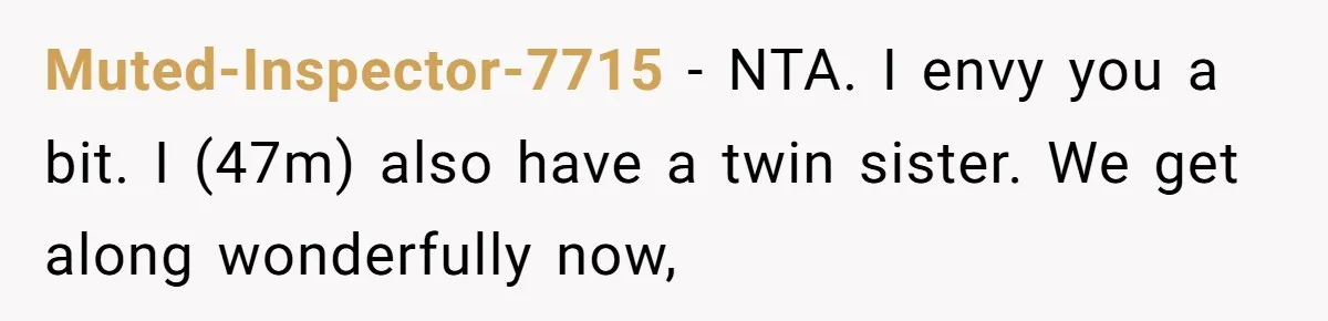 Muted-Inspector-7715 − NTA. I envy you a bit. I (47m) also have a twin sister. We get along wonderfully now,