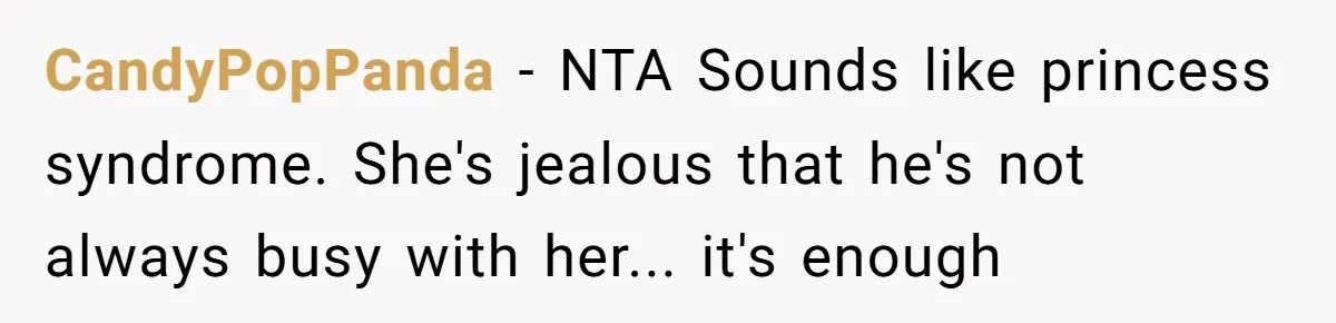 CandyPopPanda − NTA Sounds like princess syndrome. She's jealous that he's not always busy with her... it's enough