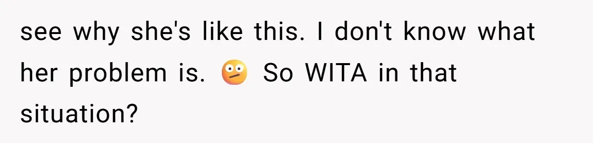 see why she's like this. I don't know what her problem is. 🫤 So WITA in that situation?