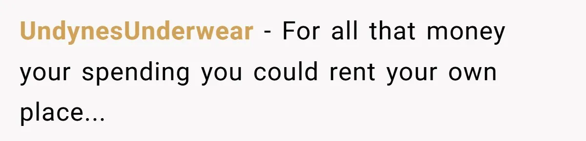 UndynesUnderwear − For all that money your spending you could rent your own place...