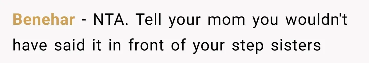 Benehar − NTA. Tell your mom you wouldn't have said it in front of your step sisters
